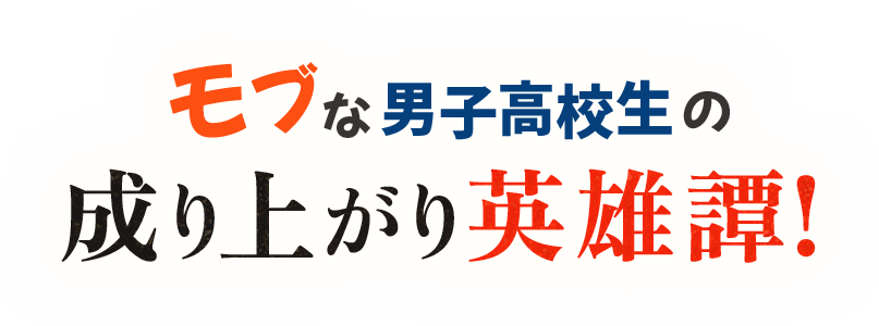 モブな男子高校生の成り上がり英雄譚！